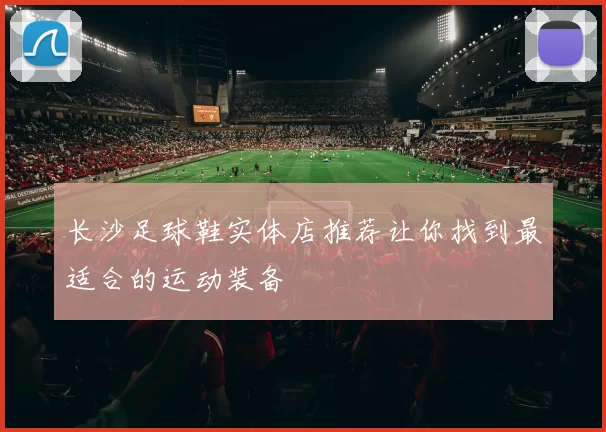 长沙足球鞋实体店推荐让你找到最适合的运动装备