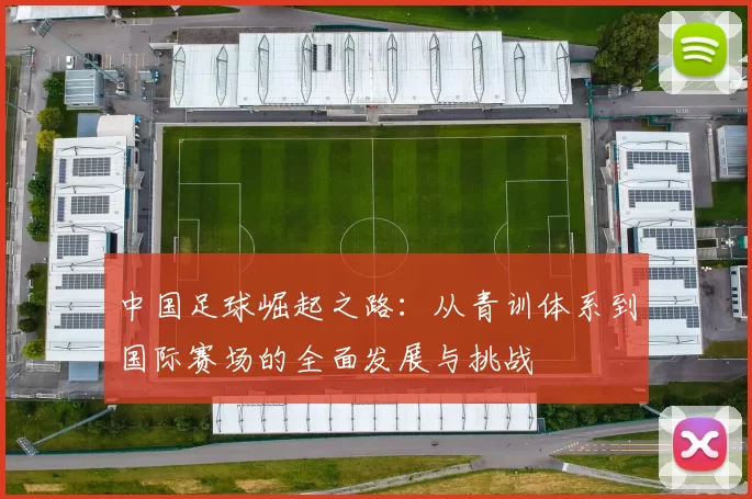中国足球崛起之路：从青训体系到国际赛场的全面发展与挑战