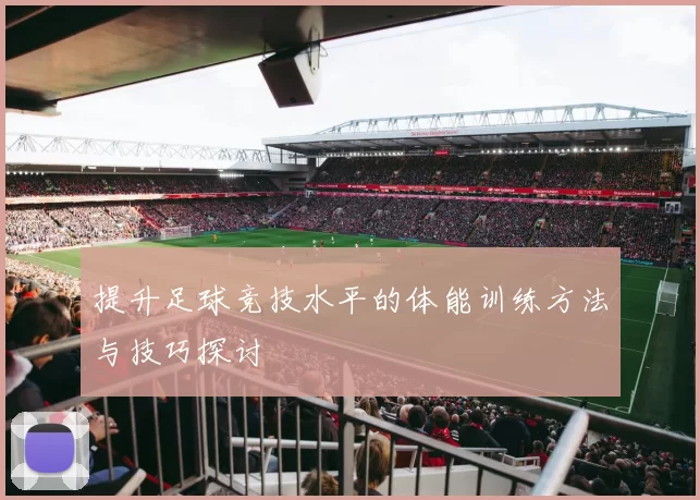 提升足球竞技水平的体能训练方法与技巧探讨