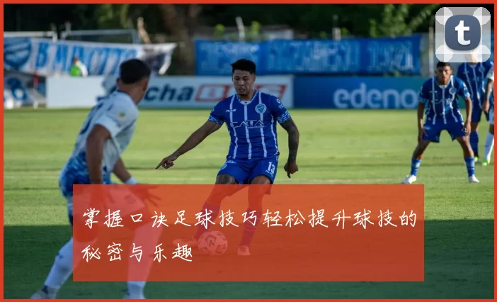 掌握口诀足球技巧轻松提升球技的秘密与乐趣