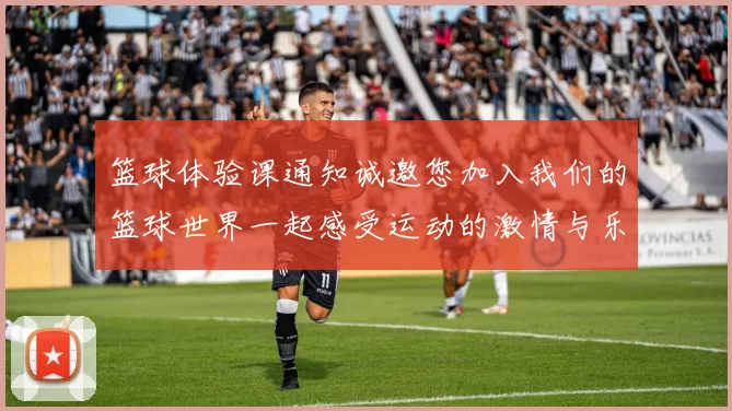 篮球体验课通知诚邀您加入我们的篮球世界一起感受运动的激情与乐趣